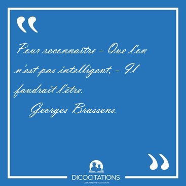 Pour reconnaître - Que l'on n'est pas intelligent, - Il faudrait ...