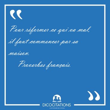 Pour r�former ce qui va mal, il faut commencer par sa [...] - Proverbes fran�ais...