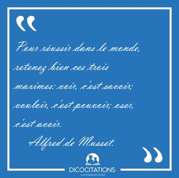 Pour r�ussir dans le monde, retenez bien ces trois maximes: [...] - Alfred de Musset...
