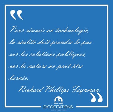 Pour russir en technologie, la ralit doit prendre le pas sur [...] - Richard Phillips Feynman...