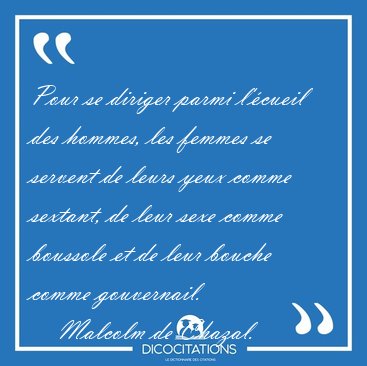 Pour se diriger parmi l'�cueil des hommes, les femmes se servent [...] - Malcolm de Chazal...