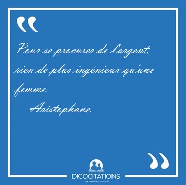 Pour se procurer de l'argent, rien de plus ing�nieux qu'une [...] - Aristophane...