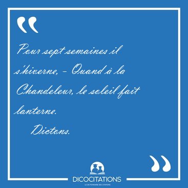 Pour sept semaines il s'hiverne, - Quand � la Chandeleur, le [...] - Dictons...