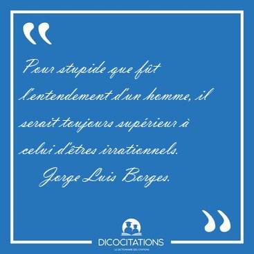 Pour stupide que f�t l'entendement d'un homme, il serait [...] - Jorge Luis Borges...
