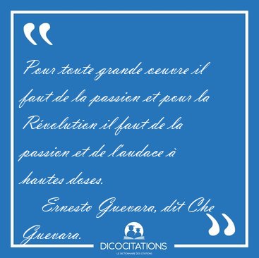 Pour toute grande oeuvre il faut de la passion et pour la [...] - Ernesto Guevara, dit Che Guevara...