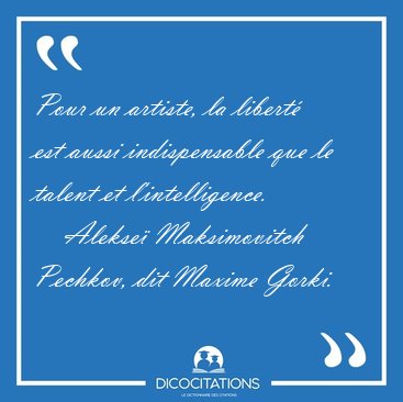 Pour un artiste, la libert est aussi indispensable que le [...] - Alekse Maksimovitch Pechkov, dit Maxime Gorki...