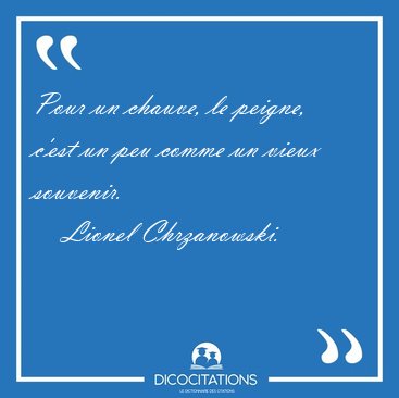 Pour un chauve, le peigne, c'est un peu comme un vieux [...] - Lionel Chrzanowski...