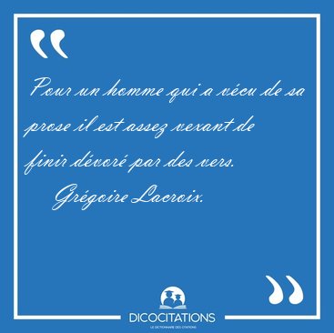 Pour un homme qui a vcu de sa prose il est assez vexant de [...] - Grgoire Lacroix...