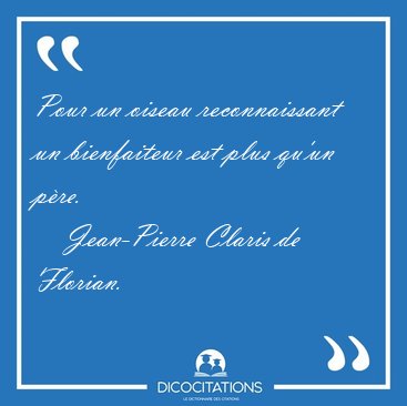 Pour un oiseau reconnaissant un bienfaiteur est plus qu'un [...] - Jean-Pierre Claris de Florian...