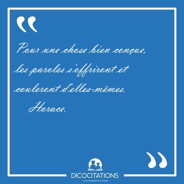 Pour une chose bien conue, les paroles s'offriront et couleront [...] - Horace...