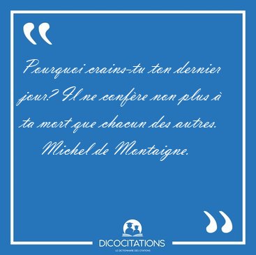 Pourquoi crains-tu ton dernier jour? Il ne conf�re non plus � ta [...] - Michel de Montaigne...