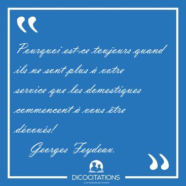 Pourquoi est-ce toujours quand ils ne sont plus  votre service [...] - Georges Feydeau...