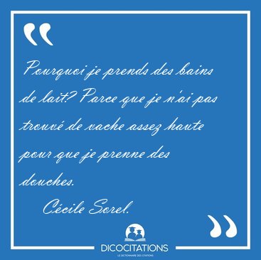Pourquoi je prends des bains de lait? Parce que je n'ai pas [...] - C�cile Sorel...