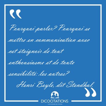 Pourquoi parler? Pourquoi se mettre en communication avec cet [...] - Henri Beyle, dit Stendhal...