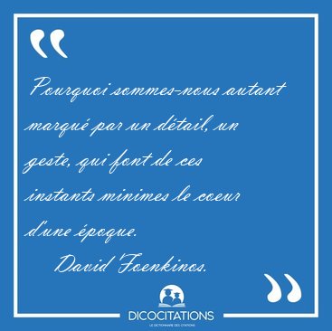 Pourquoi sommes-nous autant marqu� par un d�tail, un geste, qui [...] - David Foenkinos...