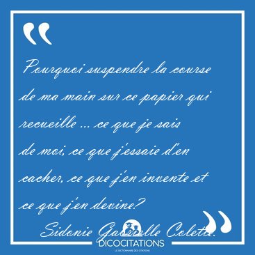 Pourquoi suspendre la course de ma main sur ce papier qui [...] - Sidonie Gabrielle Colette...