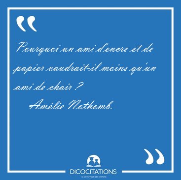 Pourquoi un ami d'encre et de papier vaudrait-il moins qu'un ami [...] - Amlie Nothomb...