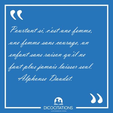 Pourtant si, c'est une femme, une femme sans courage, un enfant [...] - Alphonse Daudet...