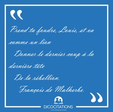 Prend ta foudre, Louis, et va comme un lion    Donner le dernier [...] - Franois de Malherbe...