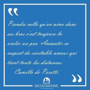Prendre celle qu'on aime dans ses bras c'est toujours la violer [...] - Camille de Peretti...