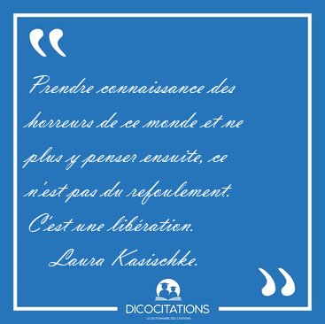 Prendre connaissance des horreurs de ce monde et ne plus y [...] - Laura Kasischke...