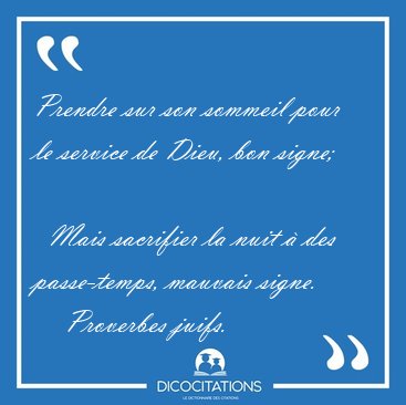 Prendre sur son sommeil pour le service de Dieu, bon signe;    [...] - Proverbes juifs...