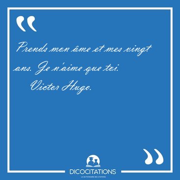 Prends mon me et mes vingt ans. Je n'aime que [...] - Victor Hugo...