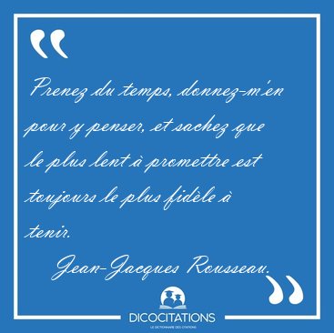 Prenez du temps, donnez-m'en pour y penser, et sachez que le [...] - Jean-Jacques Rousseau...