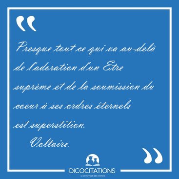 Presque tout ce qui va au-del de l'adoration d'un Etre suprme [...] - Voltaire...