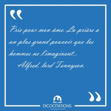 Prie pour mon �me. La pri�re a un plus grand pouvoir que les [...] - Alfred, lord Tennyson...