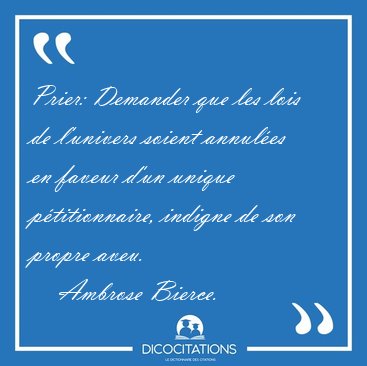 Prier: Demander que les lois de l'univers soient annul�es en [...] - Ambrose Bierce...