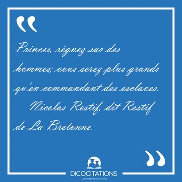 Princes, r�gnez sur des hommes; vous serez plus grands qu'en [...] - Nicolas Restif, dit Restif de La Bretonne...
