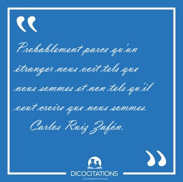 Probablement parce qu'un tranger nous voit tels que nous sommes [...] - Carlos Ruiz Zafn...