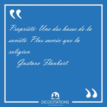 Proprit: Une des bases de la socit. Plus sacre que la [...] - Gustave Flaubert...