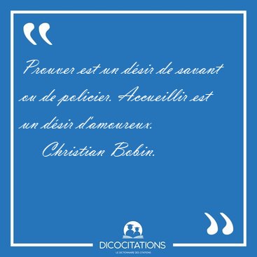 Prouver est un dsir de savant ou de policier. Accueillir est un [...] - Christian Bobin...
