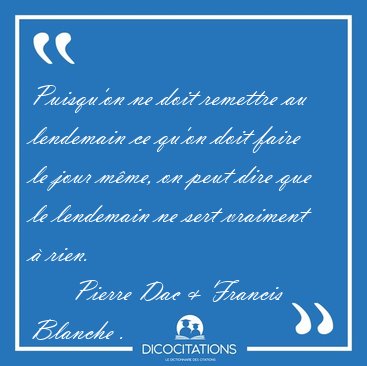 Puisqu'on ne doit remettre au lendemain ce qu'on doit faire le [...] -   Pierre Dac & Francis Blanche ...