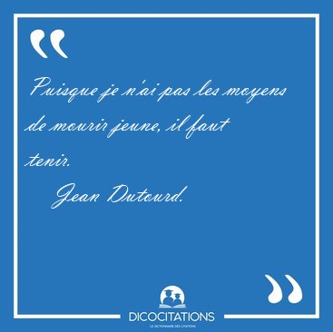 Puisque je n'ai pas les moyens de mourir jeune, il faut [...] - Jean Dutourd...