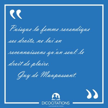 Puisque la femme revendique ses droits, ne lui en reconnaissons [...] - Guy de Maupassant...