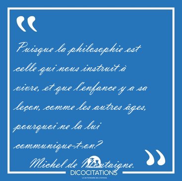 Puisque la philosophie est celle qui nous instruit � vivre, et [...] - Michel de Montaigne...