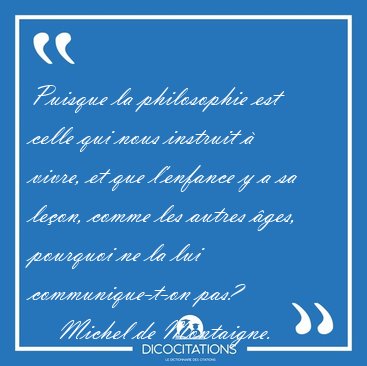 Puisque la philosophie est celle qui nous instruit � vivre, et [...] - Michel de Montaigne...