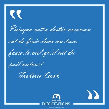 Puisque notre destin commun est de finir dans un trou, fasse le [...] - Fr�d�ric Dard...