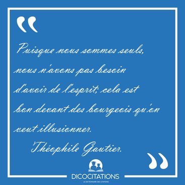 Puisque nous sommes seuls, nous n'avons pas besoin d'avoir de [...] - Th�ophile Gautier...