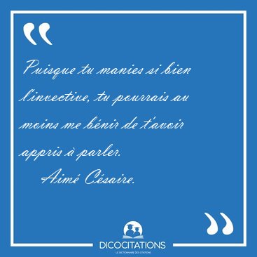 Puisque tu manies si bien l'invective, tu pourrais au moins me [...] - Aim Csaire...