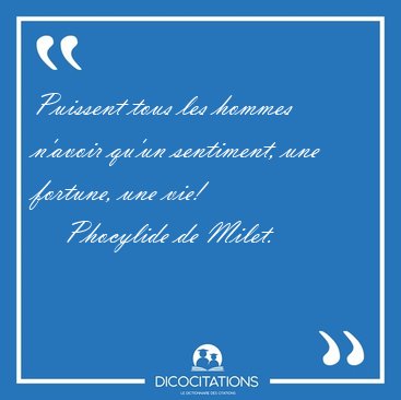 Puissent tous les hommes n'avoir qu'un sentiment, une fortune, [...] - Phocylide de Milet...