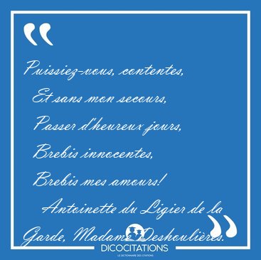 Puissiez-vous, contentes,    Et sans mon secours,    Passer [...] - Antoinette du Ligier de la Garde, Madame Deshouli�res...