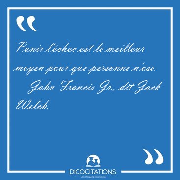 Punir l'�chec est le meilleur moyen pour que personne [...] - John Francis Jr., dit Jack Welch...