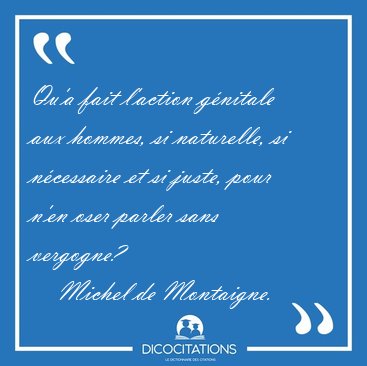 Qu'a fait l'action g�nitale aux hommes, si naturelle, si [...] - Michel de Montaigne...