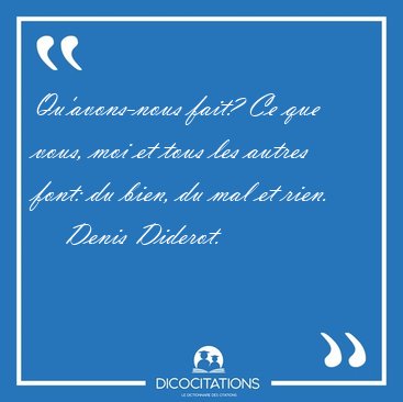 Qu'avons-nous fait? Ce que vous, moi et tous les autres font: du [...] - Denis Diderot...