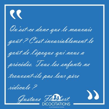 Qu'est-ce donc que le mauvais got ? C'est invariablement le [...] - Gustave Flaubert...