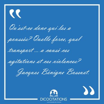 Qu'est-ce donc qui les a pouss�s? Quelle force, quel transport [...] - Jacques B�nigne Bossuet...